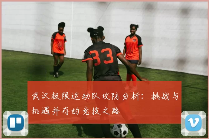 武汉极限运动队攻防分析：挑战与机遇并存的竞技之路