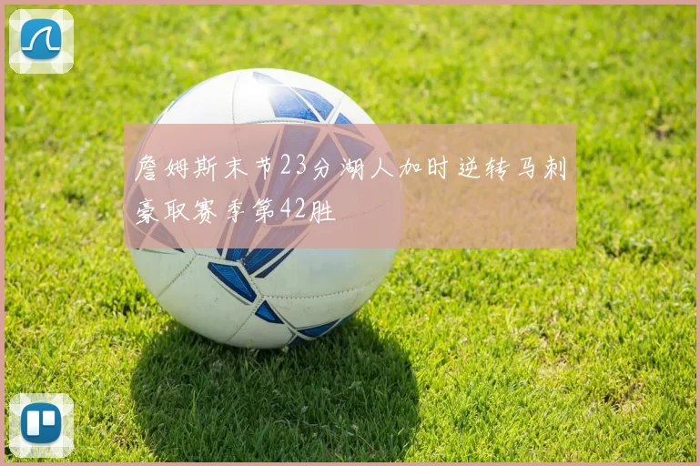 詹姆斯末节23分湖人加时逆转马刺豪取赛季第42胜