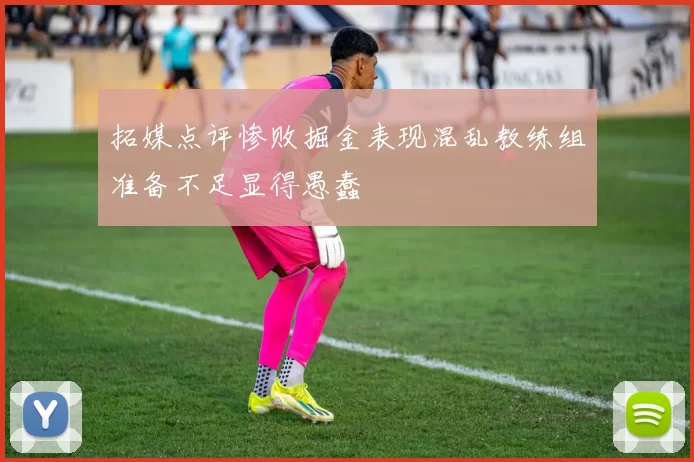 拓媒点评惨败掘金表现混乱教练组准备不足显得愚蠢