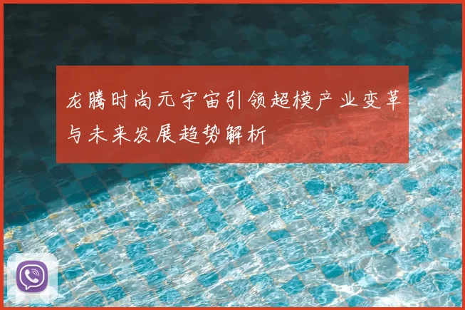 龙腾时尚元宇宙引领超模产业变革与未来发展趋势解析