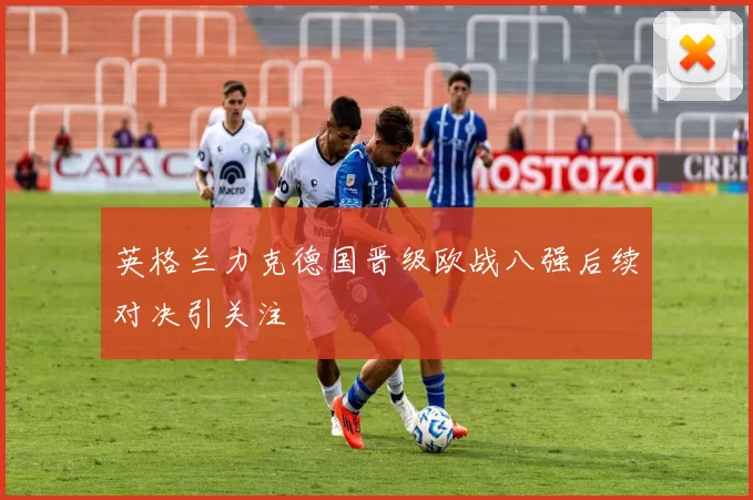 英格兰力克德国晋级欧战八强后续对决引关注