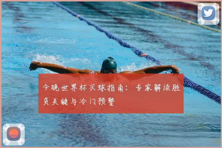 今晚世界杯买球指南:专家解读胜负关键与冷门预警