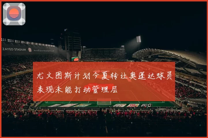 尤文图斯计划今夏转让奥蓬达球员表现未能打动管理层