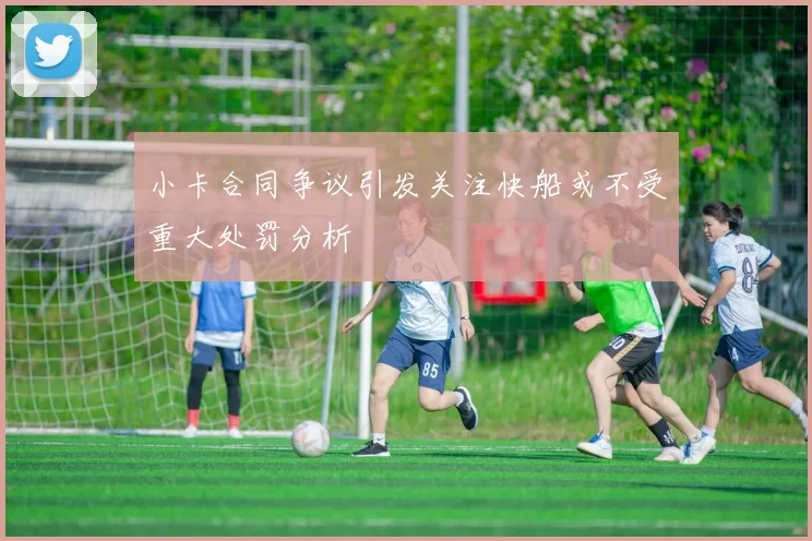 小卡合同争议引发关注快船或不受重大处罚分析