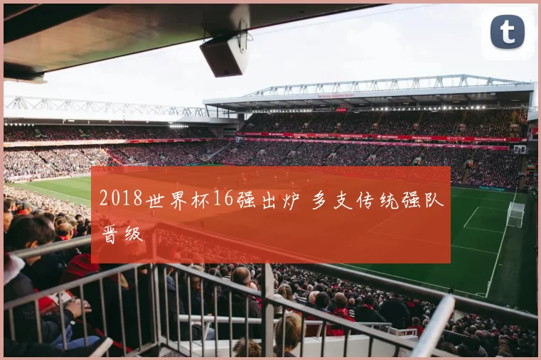 2018世界杯16强出炉 多支传统强队晋级