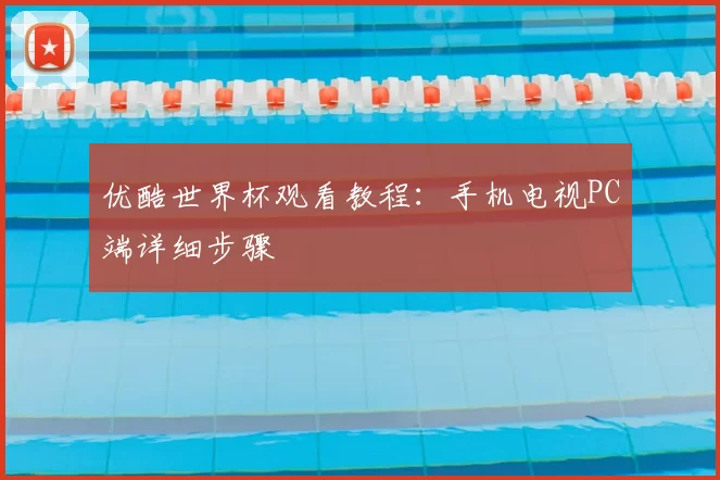 优酷世界杯观看教程：手机电视PC端详细步骤