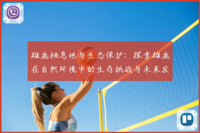 雄鹿栖息地与生态保护：探索雄鹿在自然环境中的生存挑战与未来发展潜力