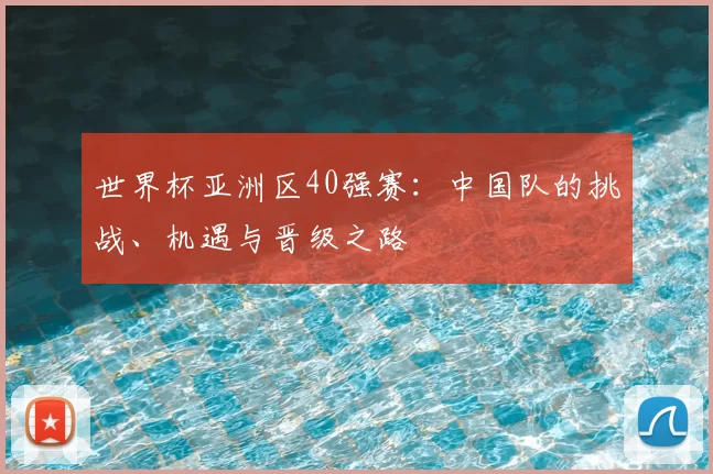 世界杯亚洲区40强赛:中国队的挑战、机遇与晋级之路