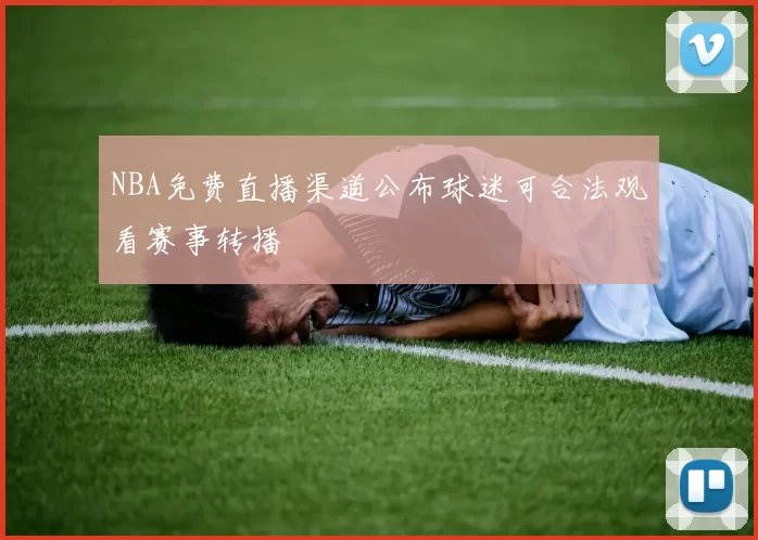 NBA免费直播渠道公布球迷可合法观看赛事转播