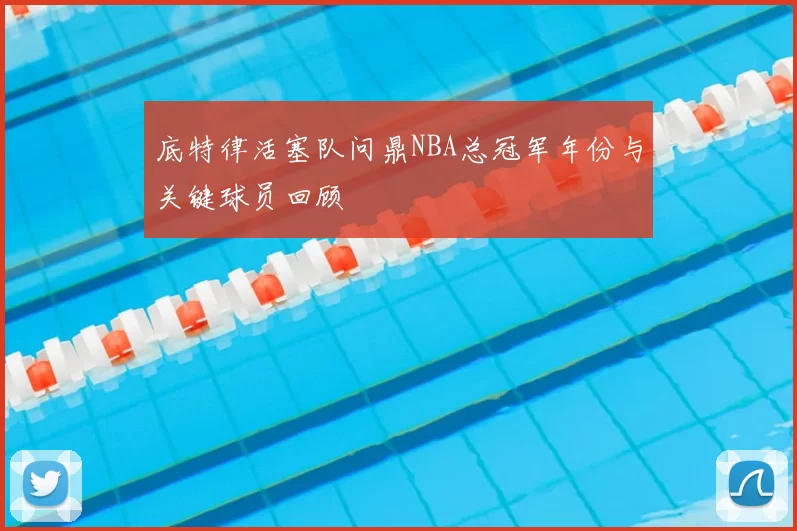 底特律活塞队问鼎NBA总冠军年份与关键球员回顾