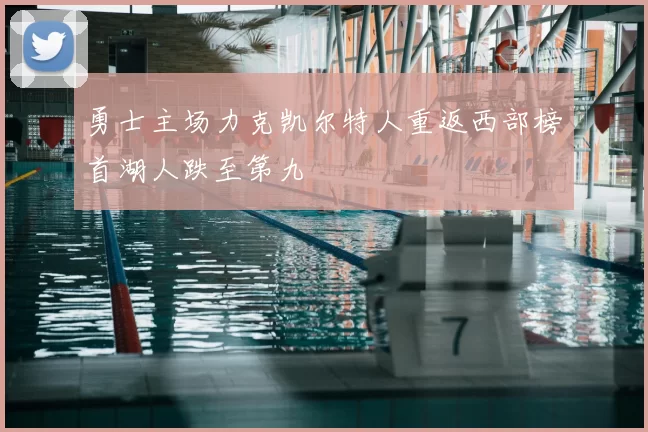 勇士主场力克凯尔特人重返西部榜首湖人跌至第九