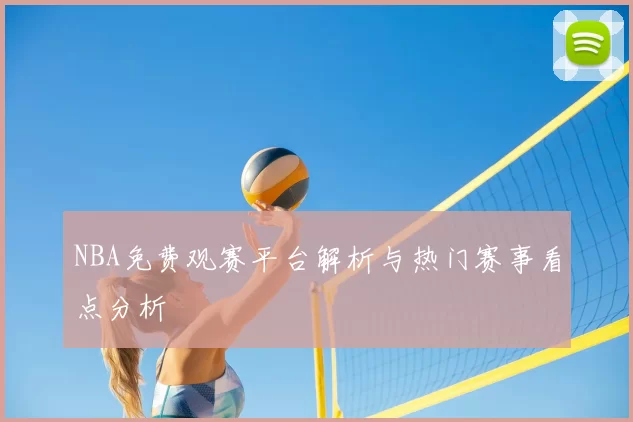 NBA免费观赛平台解析与热门赛事看点分析
