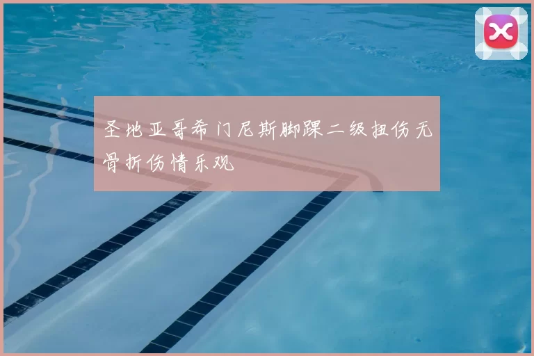 圣地亚哥希门尼斯脚踝二级扭伤无骨折伤情乐观