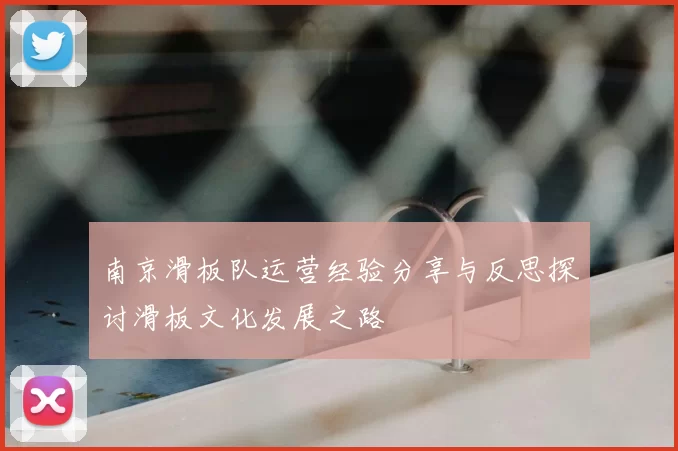 南京滑板队运营经验分享与反思探讨滑板文化发展之路