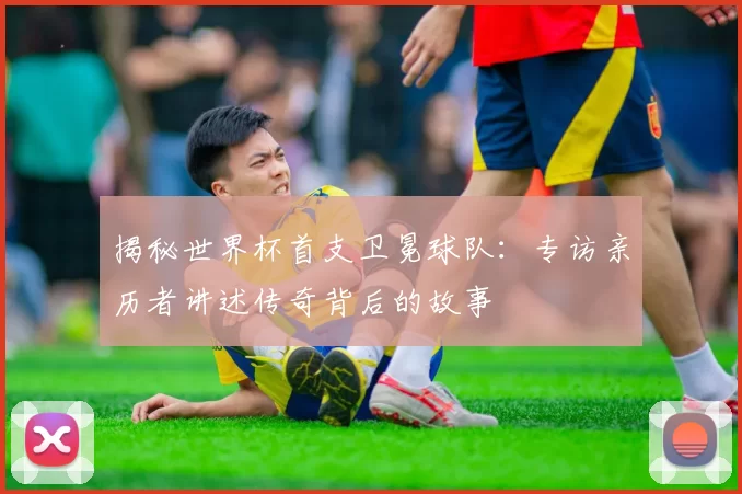 揭秘世界杯首支卫冕球队:专访亲历者讲述传奇背后的故事