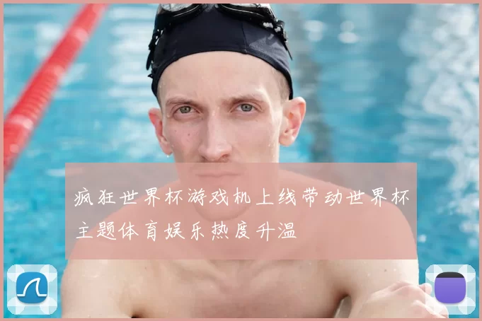 疯狂世界杯游戏机上线带动世界杯主题体育娱乐热度升温