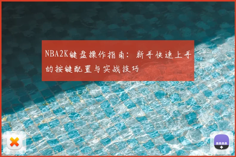 NBA2K键盘操作指南:新手快速上手的按键配置与实战技巧