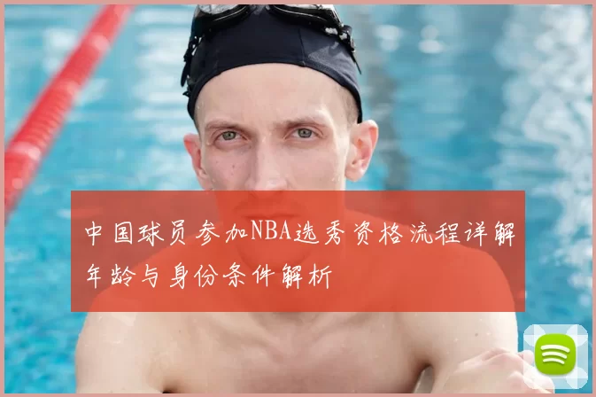 中国球员参加NBA选秀资格流程详解年龄与身份条件解析