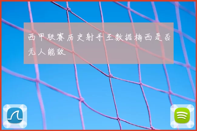 西甲联赛历史射手王数据梅西是否无人能敌