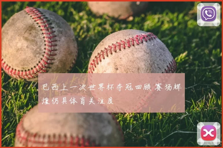 巴西上一次世界杯夺冠回顾 赛场辉煌仍具体育关注度