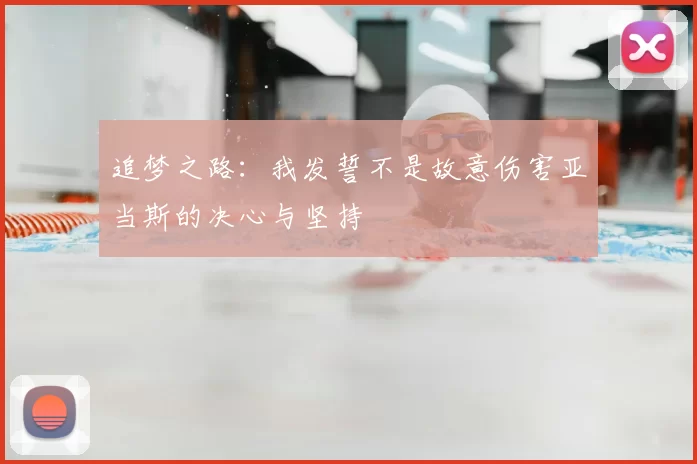 追梦之路:我发誓不是故意伤害亚当斯的决心与坚持