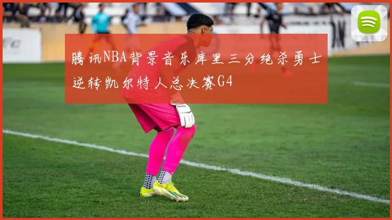 腾讯NBA背景音乐库里三分绝杀勇士逆转凯尔特人总决赛G4
