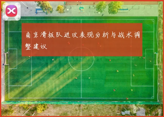 南京滑板队进攻表现分析与战术调整建议