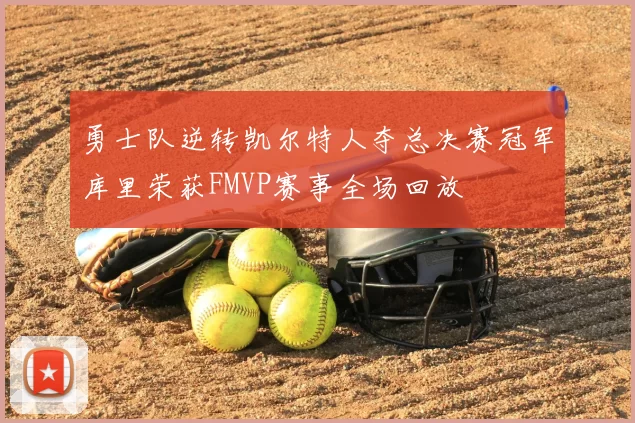 勇士队逆转凯尔特人夺总决赛冠军库里荣获FMVP赛事全场回放