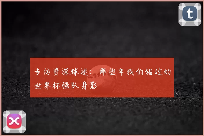 专访资深球迷:那些年我们错过的世界杯强队身影