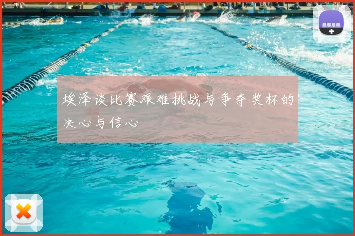 埃泽谈比赛艰难挑战与争夺奖杯的决心与信心