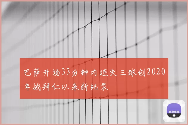 巴萨开场33分钟内连失三球创2020年战拜仁以来新纪录
