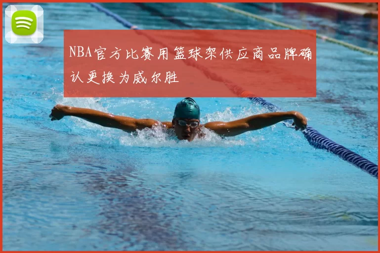 NBA官方比赛用篮球架供应商品牌确认更换为威尔胜