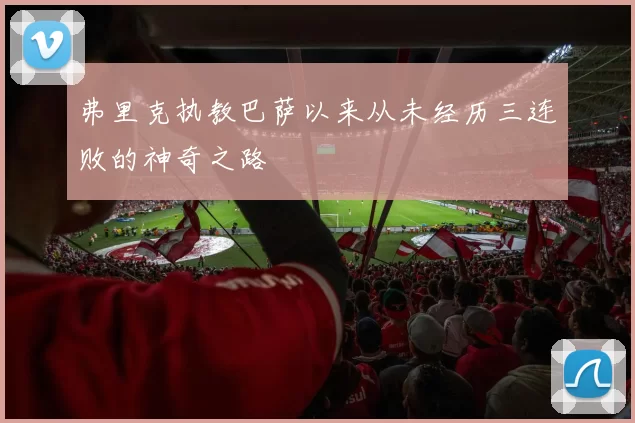 弗里克执教巴萨以来从未经历三连败的神奇之路