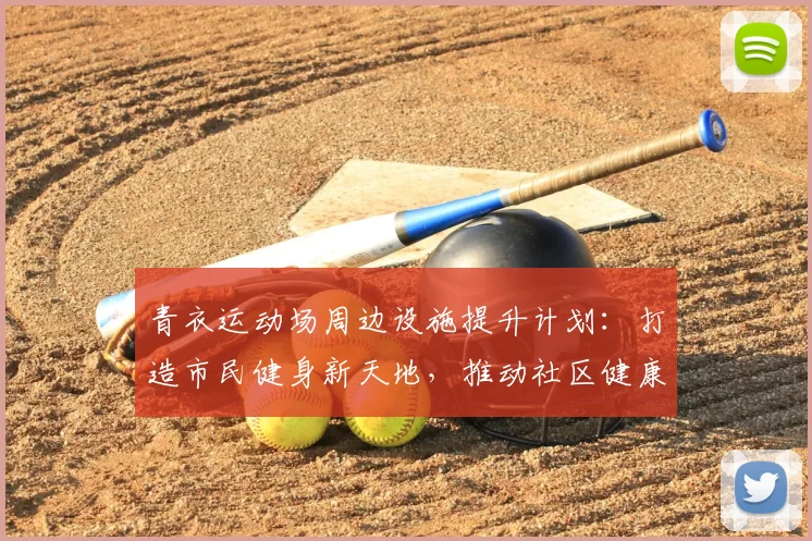 青衣运动场周边设施提升计划：打造市民健身新天地，推动社区健康发展