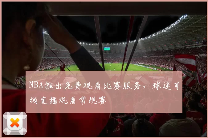 NBA推出免费观看比赛服务，球迷可线直播观看常规赛