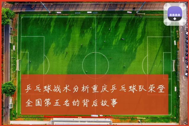 乒乓球战术分析重庆乒乓球队荣登全国第五名的背后故事