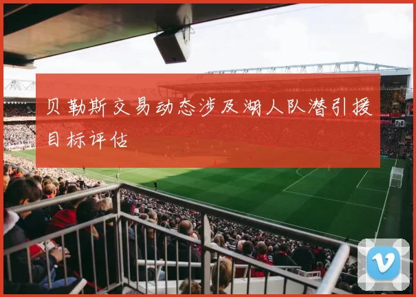贝勒斯交易动态涉及湖人队潜引援目标评估