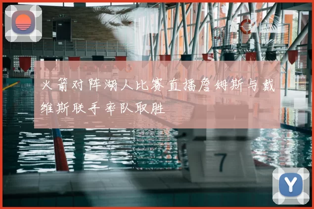 火箭对阵湖人比赛直播詹姆斯与戴维斯联手率队取胜