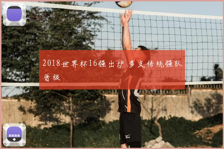 2018世界杯16强出炉 多支传统强队晋级
