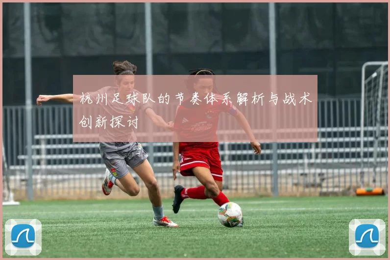 杭州足球队的节奏体系解析与战术创新探讨