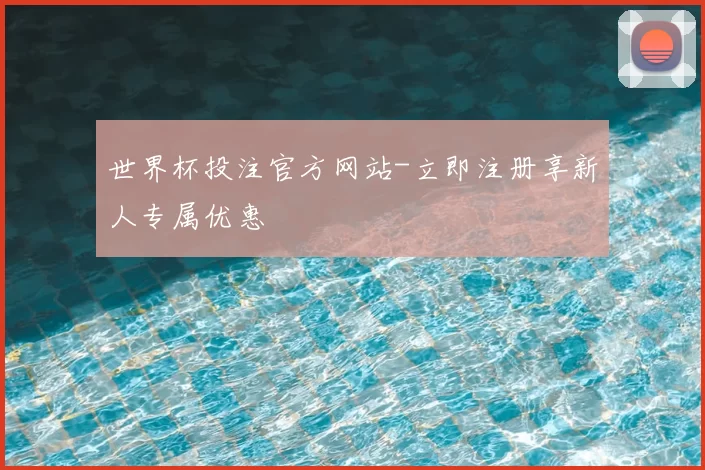 世界杯投注官方网站-立即注册享新人专属优惠