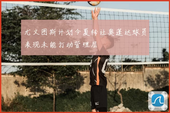 尤文图斯计划今夏转让奥蓬达球员表现未能打动管理层