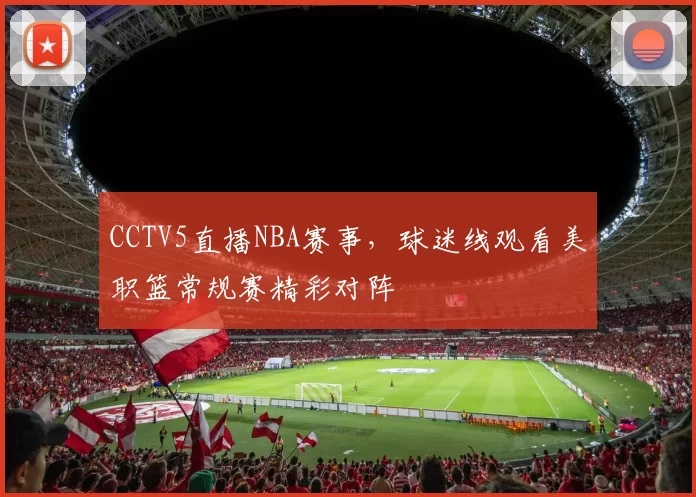 CCTV5直播NBA赛事，球迷线观看美职篮常规赛精彩对阵