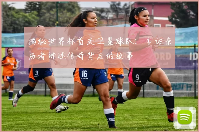 揭秘世界杯首支卫冕球队:专访亲历者讲述传奇背后的故事