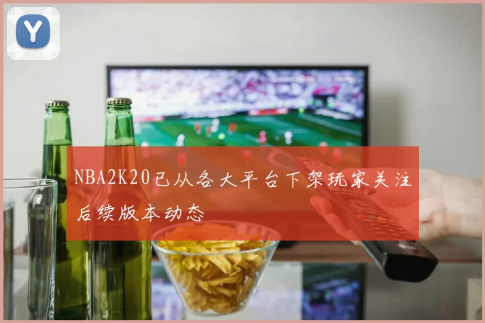 NBA2K20已从各大平台下架玩家关注后续版本动态