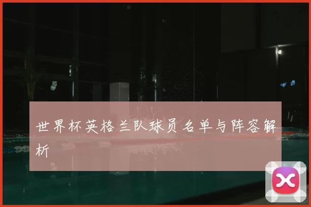 世界杯英格兰队球员名单与阵容解析