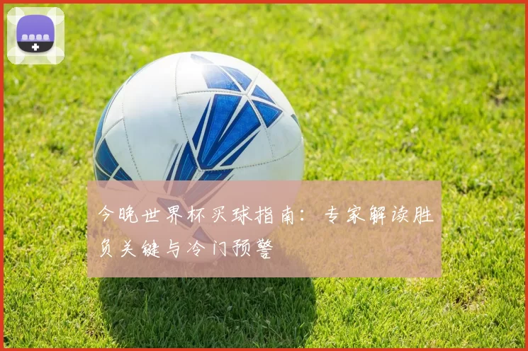 今晚世界杯买球指南：专家解读胜负关键与冷门预警